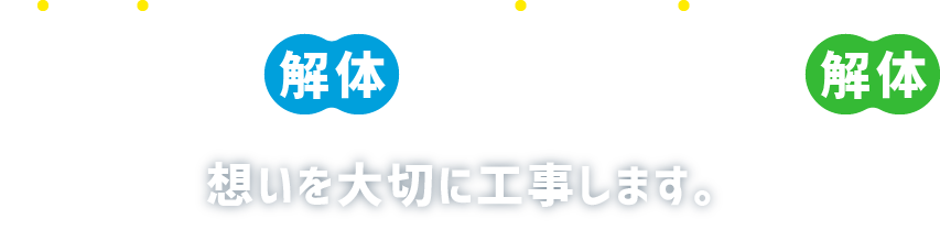 手放す解体と、作り直す解体 想いを大切に工事します。